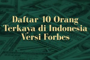 Daftar 10 Orang Terkaya Di Indonesia Versi Forbes, Hartono Bersaudara Masih Posisi Teratas